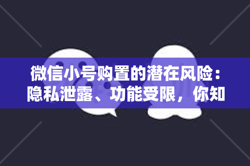 微信小号购置的潜在风险：隐私泄露、功能受限，你知道吗？