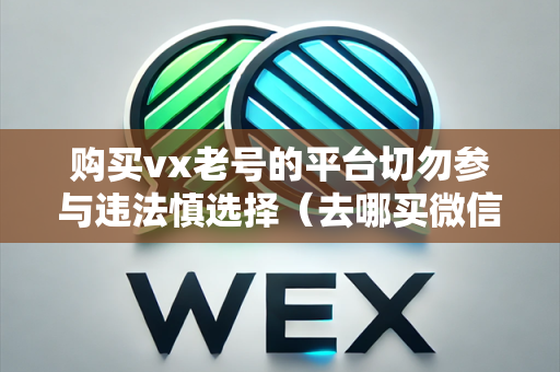 购买vx老号的平台切勿参与违法慎选择（去哪买微信老号安全）