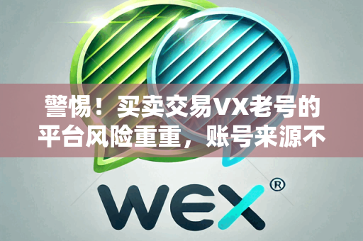 警惕！买卖交易VX老号的平台风险重重，账号来源不明且不可靠。（低价出售微信老号）