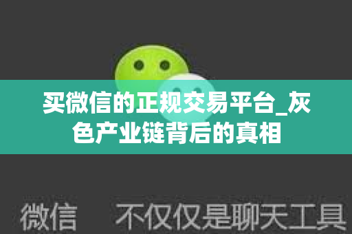 买微信的正规交易平台_灰色产业链背后的真相