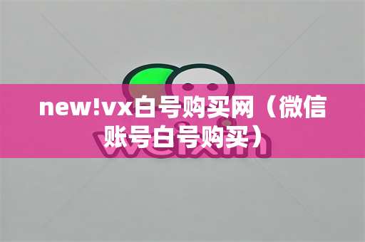 new!vx白号购买网（微信账号白号购买）