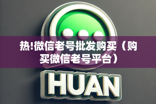 热!微信老号批发购买（购买微信老号平台）