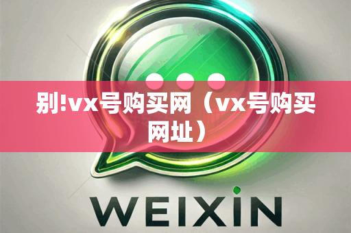 别!vx号购买网（vx号购买网址）