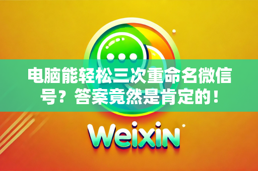 电脑能轻松三次重命名微信号？答案竟然是肯定的！