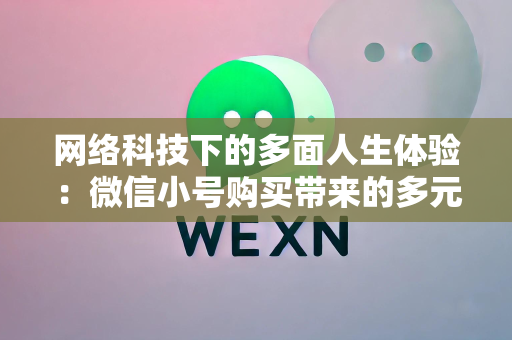 网络科技下的多面人生体验：微信小号购买带来的多元性和思考