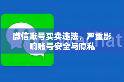 微信账号买卖违法，严重影响账号安全与隐私