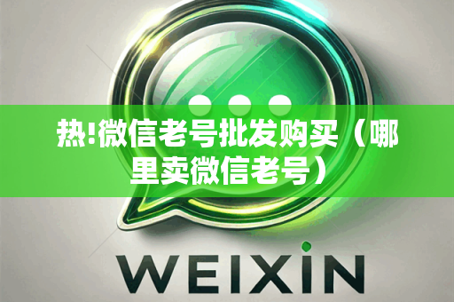 热!微信老号批发购买（哪里卖微信老号）