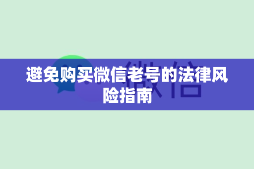 避免购买微信老号的法律风险指南