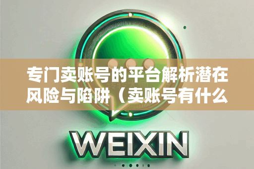 专门卖账号的平台解析潜在风险与陷阱（卖账号有什么平台）